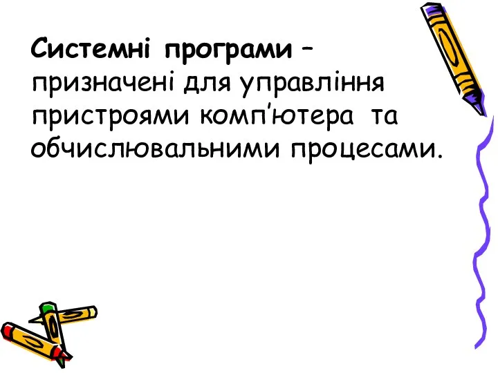 Системні програми – призначені для управління пристроями комп’ютера та обчислювальними процесами.