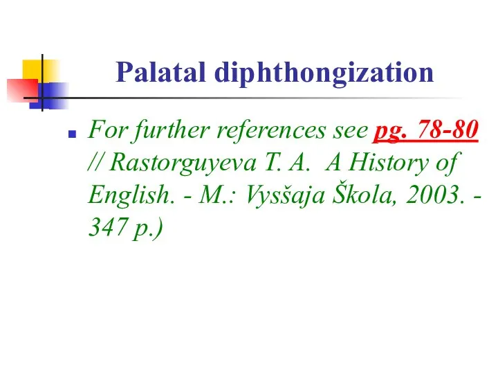 Palatal diphthongization For further references see pg. 78-80 // Rastorguyeva T.