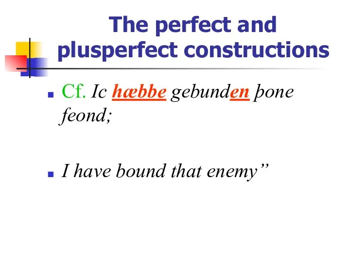 The perfect and plusperfect constructions Cf. Ic hæbbe gebunden þone feond; I have bound that enemy”