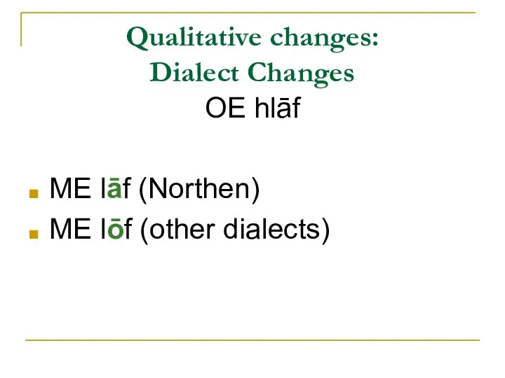 Qualitative changes: Dialect Changes OE hlāf ME lāf (Northen) ME lōf (other dialects)