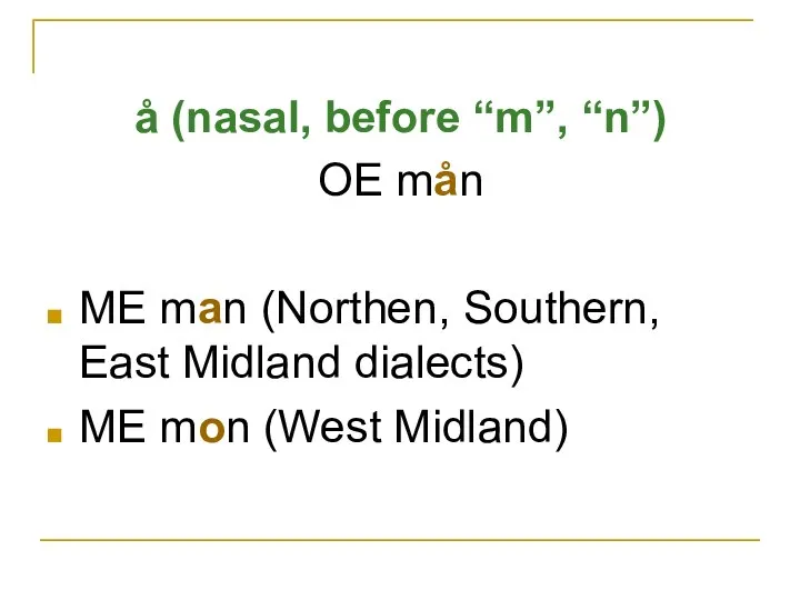 å (nasal, before “m”, “n”) OE mån ME man (Northen, Southern,