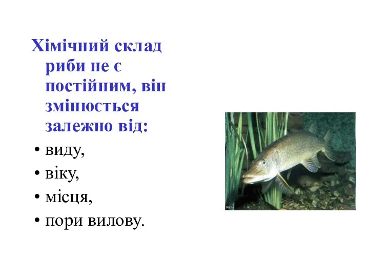 Хімічний склад риби не є постійним, він змінюється залежно від: виду, віку, місця, пори вилову.