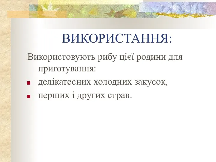 ВИКОРИСТАННЯ: Використовують рибу цієї родини для приготування: делікатесних холодних закусок, перших і других страв.