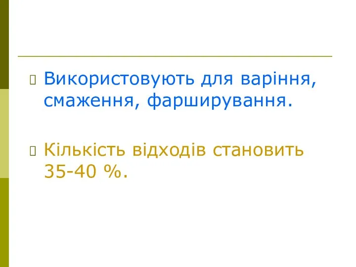 Використовують для варіння, смаження, фарширування. Кількість відходів становить 35-40 %.