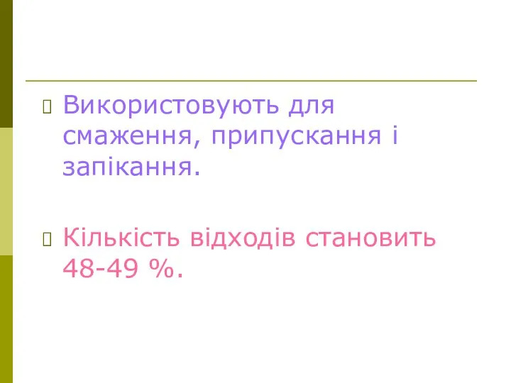 Використовують для смаження, припускання і запікання. Кількість відходів становить 48-49 %.