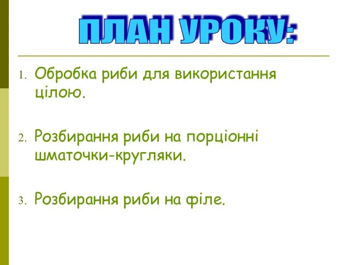 Обробка риби для використання цілою. Розбирання риби на порціонні шматочки-кругляки. Розбирання риби на філе. ПЛАН УРОКУ: