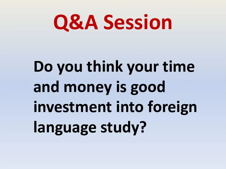 Q&A Session Do you think your time and money is good investment into foreign language study?