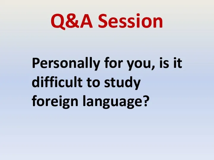 Q&A Session Personally for you, is it difficult to study foreign language?