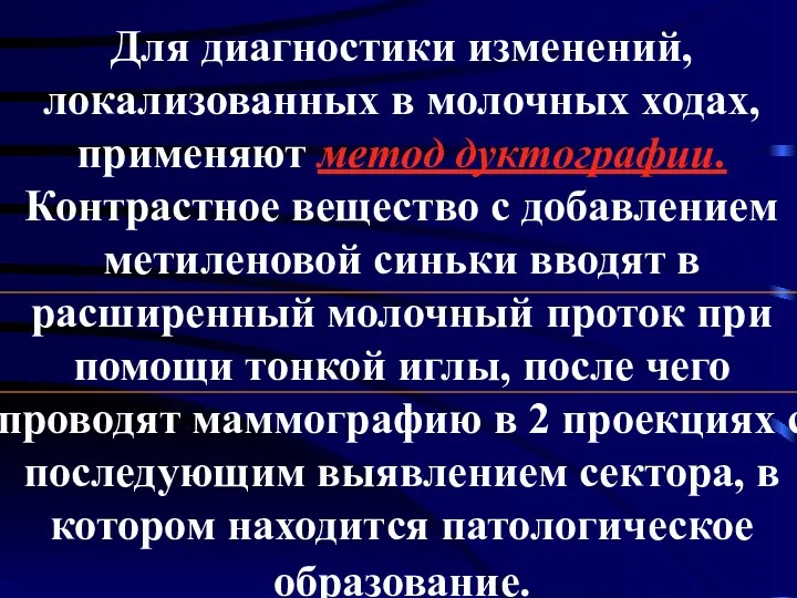 Для диагностики изменений, локализованных в молочных ходах, применяют метод дуктографии. Контрастное