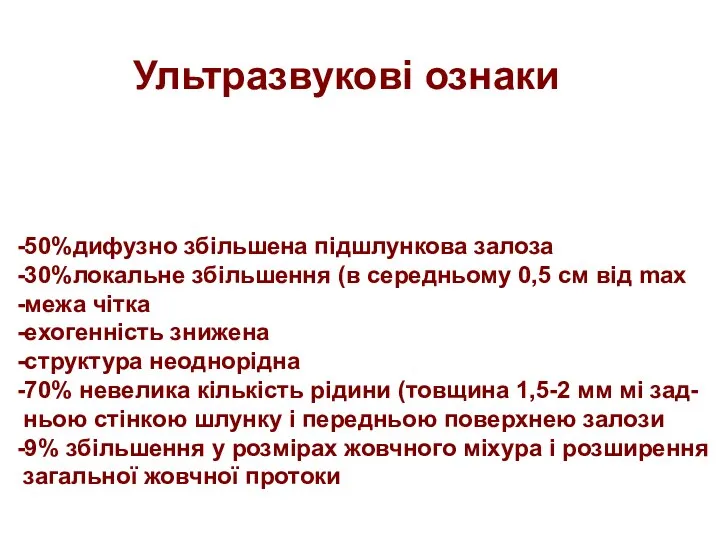 Ультразвукові ознаки -50%дифузно збільшена підшлункова залоза -30%локальне збільшення (в середньому 0,5