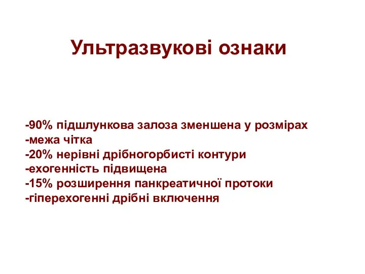 Ультразвукові ознаки -90% підшлункова залоза зменшена у розмірах -межа чітка -20%