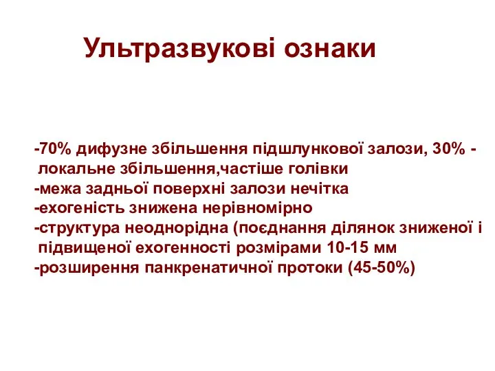 Ультразвукові ознаки -70% дифузне збільшення підшлункової залози, 30% - локальне збільшення,частіше