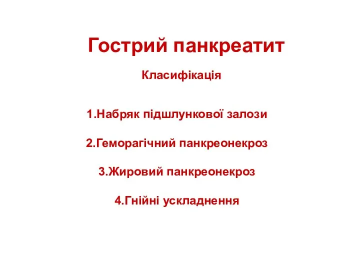 Гострий панкреатит Класифікація 1.Набряк підшлункової залози 2.Геморагічний панкреонекроз 3.Жировий панкреонекроз 4.Гнійні ускладнення