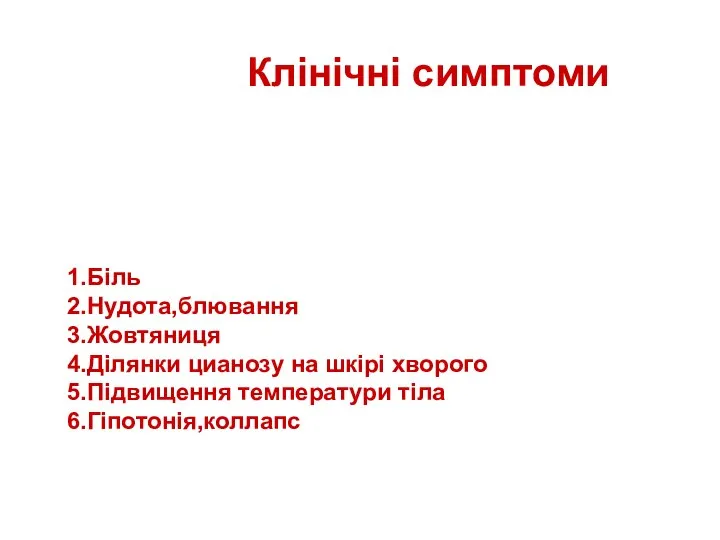 Клінічні симптоми 1.Біль 2.Нудота,блювання 3.Жовтяниця 4.Ділянки цианозу на шкірі хворого 5.Підвищення температури тіла 6.Гіпотонія,коллапс