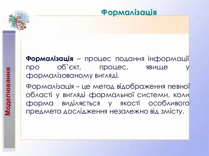 Моделювання Формалізація Формалізація – процес подання інформації про об’єкт, процес, явище