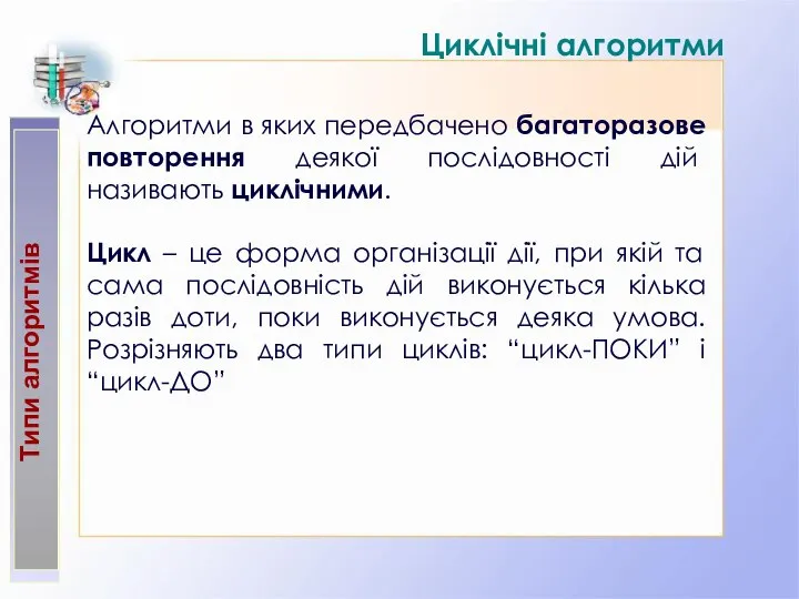 Типи алгоритмів Циклічні алгоритми Алгоритми в яких передбачено багаторазове повторення деякої