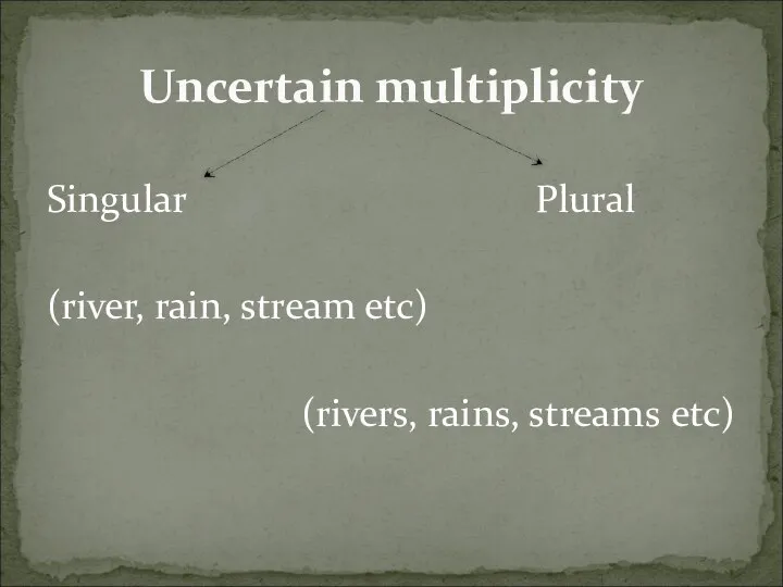 Singular Plural (river, rain, stream etc) (rivers, rains, streams etc) Uncertain multiplicity