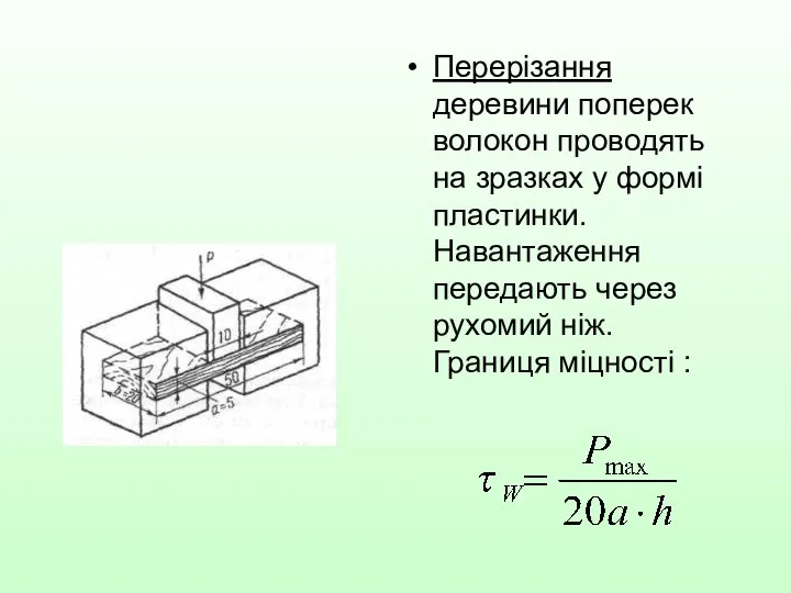 Перерізання деревини поперек волокон проводять на зразках у формі пластинки. Навантаження