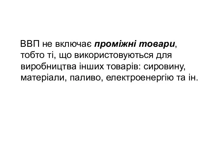 ВВП не включає промiжнi товари, тобто тi, що використовуються для виробництва