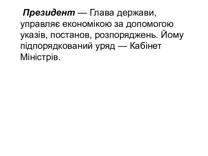 Президент — Глава держави, управляє економікою за до­помогою указів, постанов, розпоряджень.