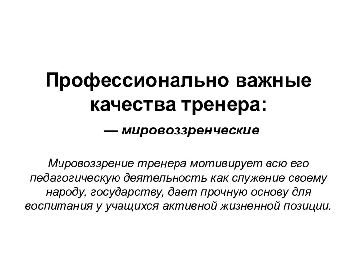 Профессионально важные качества тренера: — мировоззренческие Мировоззрение тренера мотивирует всю его