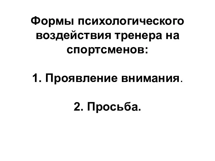 Формы психологического воздействия тренера на спортсменов: 1. Проявление внимания. 2. Просьба.