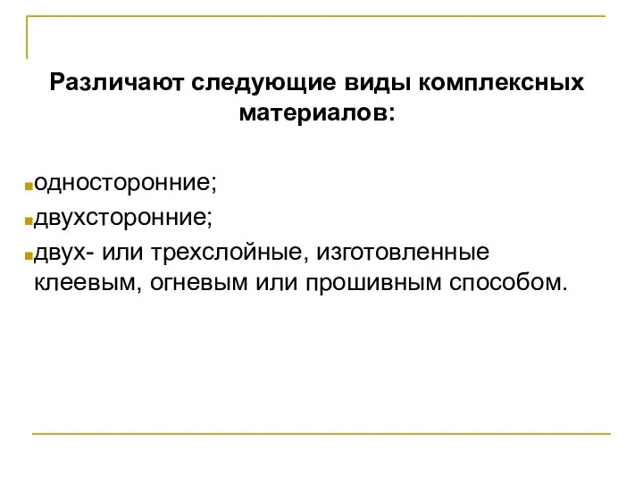 Различают следующие виды комплексных материалов: односторонние; двухсторонние; двух- или трехслойные, изготовленные клеевым, огневым или прошивным способом.