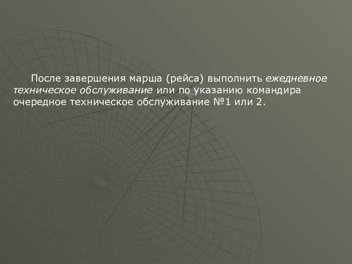 После завершения марша (рейса) выполнить ежедневное техническое обслуживание или по указанию