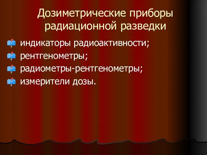 Дозиметрические приборы радиационной разведки индикаторы радиоактивности; рентгенометры; радиометры-рентгенометры; измерители дозы.