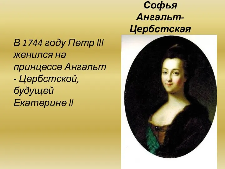 Софья Ангальт-Цербстская В 1744 году Петр lll женился на принцессе Ангальт - Цербстской, будущей Екатерине ll