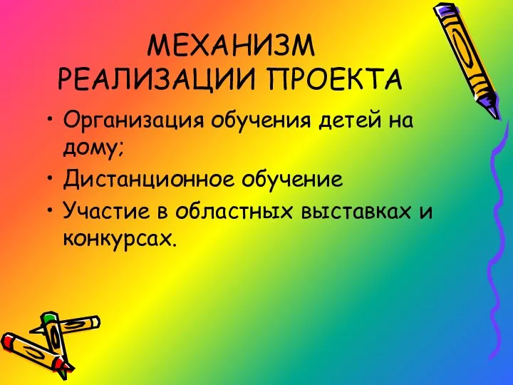 МЕХАНИЗМ РЕАЛИЗАЦИИ ПРОЕКТА Организация обучения детей на дому; Дистанционное обучение Участие в областных выставках и конкурсах.