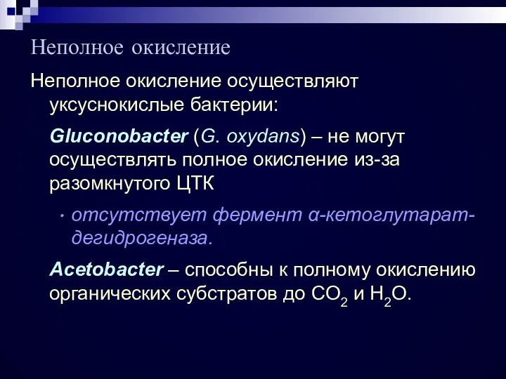 Неполное окисление Неполное окисление осуществляют уксуснокислые бактерии: Gluconobacter (G. oxydans) –