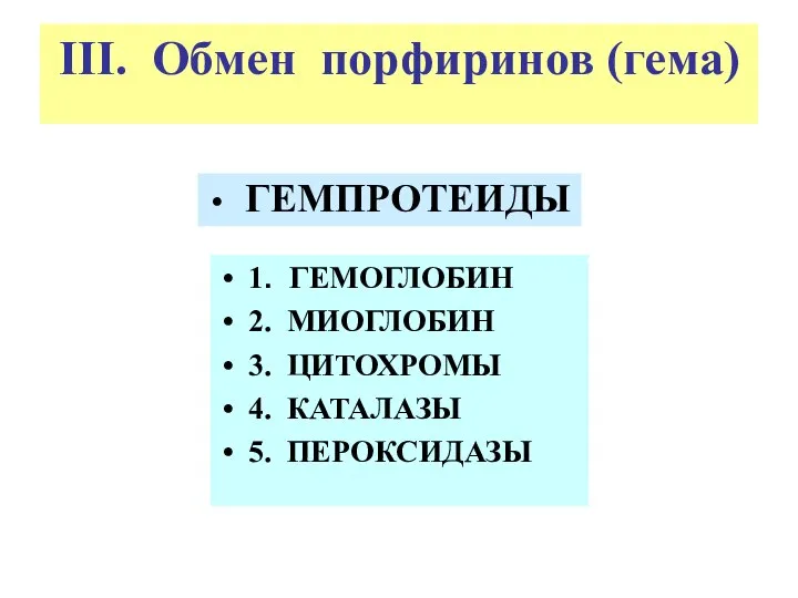 III. Обмен порфиринов (гема) ГЕМПРОТЕИДЫ 1. ГЕМОГЛОБИН 2. МИОГЛОБИН 3. ЦИТОХРОМЫ 4. КАТАЛАЗЫ 5. ПЕРОКСИДАЗЫ