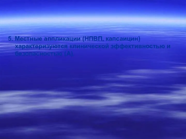 5. Местные аппликации (НПВП, капсаицин) характеризуются клинической эффективностью и безопасностью (А).