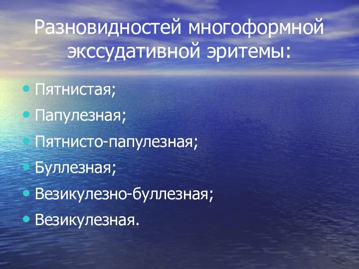 Разновидностей многоформной экссудативной эритемы: Пятнистая; Папулезная; Пятнисто-папулезная; Буллезная; Везикулезно-буллезная; Везикулезная.