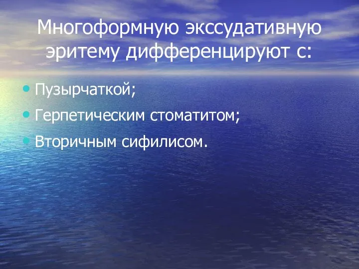 Многоформную экссудативную эритему дифференцируют с: Пузырчаткой; Герпетическим стоматитом; Вторичным сифилисом.