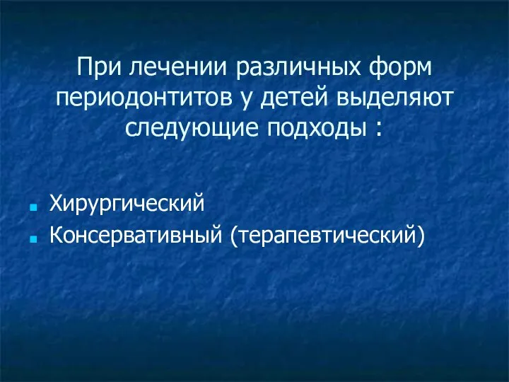 При лечении различных форм периодонтитов у детей выделяют следующие подходы : Хирургический Консервативный (терапевтический)