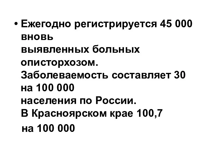 Ежегодно регистрируется 45 000 вновь выявленных больных описторхозом. Заболеваемость составляет 30