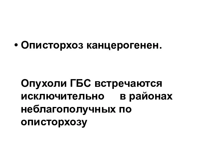 Описторхоз канцерогенен. Опухоли ГБС встречаются исключительно в районах неблагополучных по описторхозу