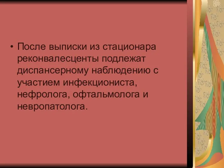 После выписки из стационара реконвалесценты подлежат диспансерному наблюдению с участием инфекциониста, нефролога, офтальмолога и невропатолога.