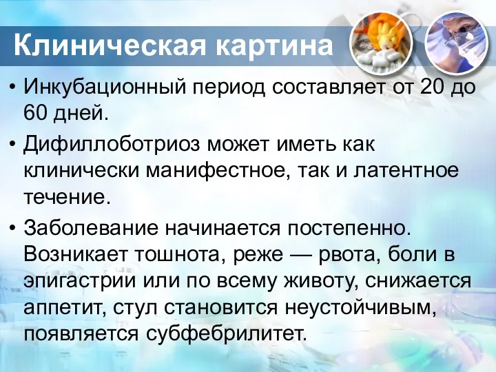 Клиническая картина Инкубационный период составляет от 20 до 60 дней. Дифиллоботриоз