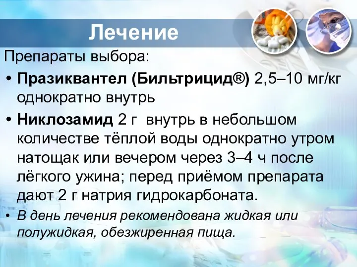 Препараты выбора: Празиквантел (Бильтрицид®) 2,5–10 мг/кг однократно внутрь Никлозамид 2 г