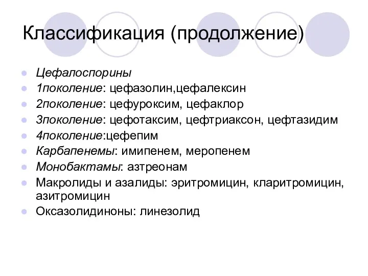 Классификация (продолжение) Цефалоспорины 1поколение: цефазолин,цефалексин 2поколение: цефуроксим, цефаклор 3поколение: цефотаксим, цефтриаксон,