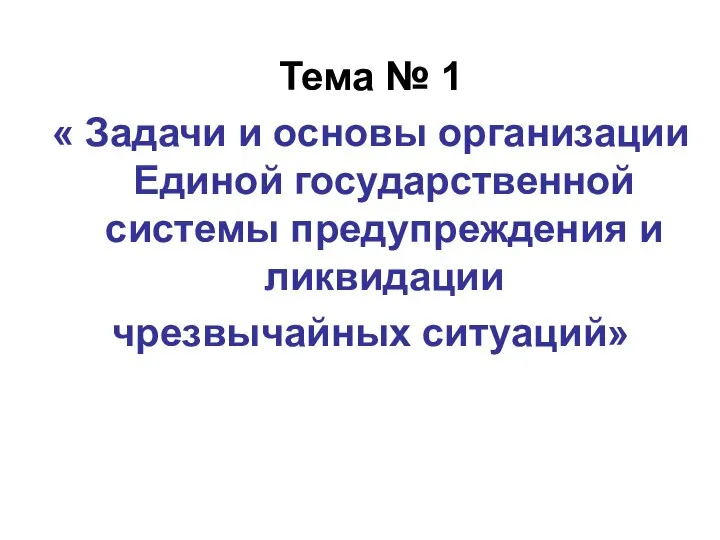 Тема № 1 « Задачи и основы организации Единой государственной системы предупреждения и ликвидации чрезвычайных ситуаций»