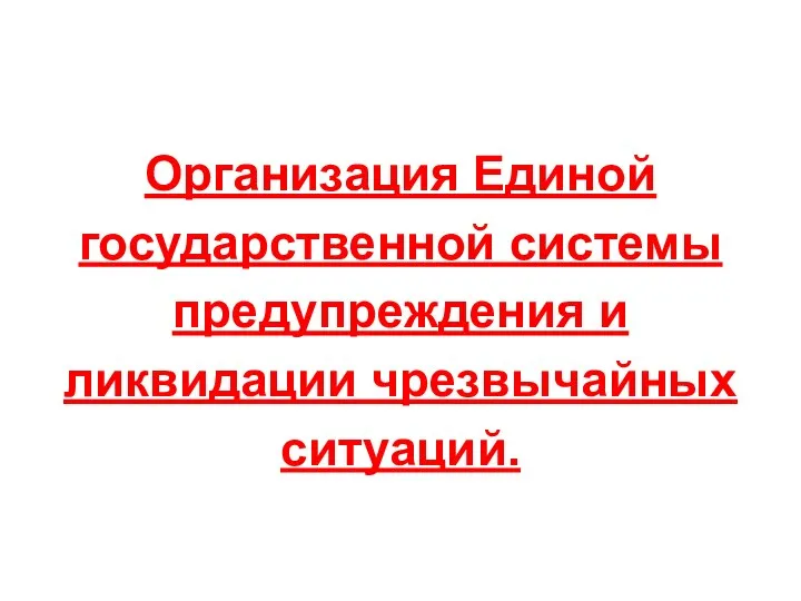 Организация Единой государственной системы предупреждения и ликвидации чрезвычайных ситуаций.