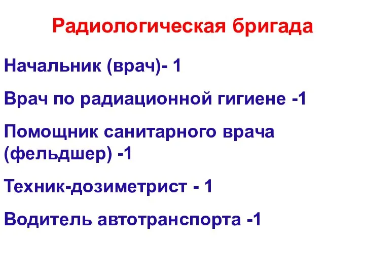 Радиологическая бригада Начальник (врач)- 1 Врач по радиационной гигиене -1 Помощник