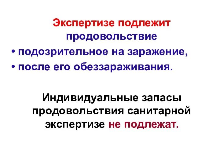 Экспертизе подлежит продовольствие подозрительное на заражение, после его обеззараживания. Индивидуальные запасы продовольствия санитарной экспертизе не подлежат.