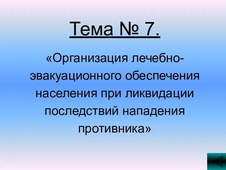 Тема № 7. «Организация лечебно- эвакуационного обеспечения населения при ликвидации последствий нападения противника»