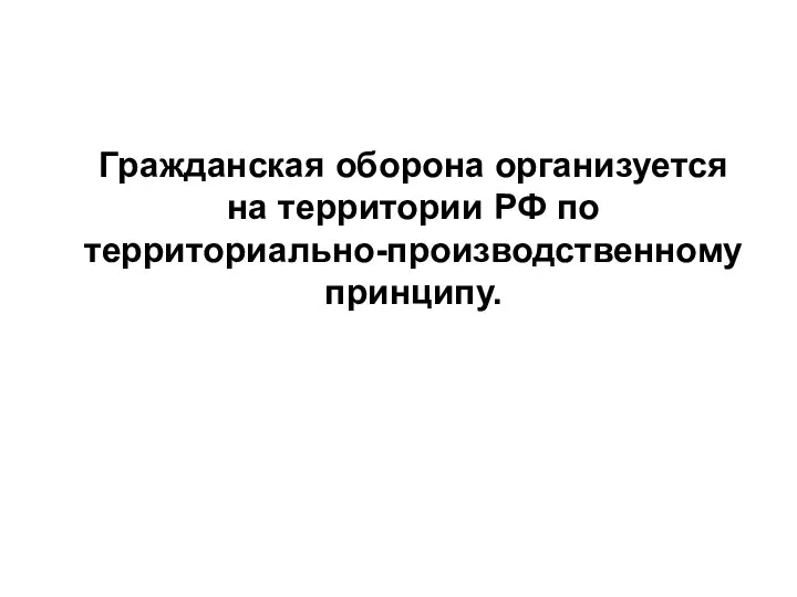 Гражданская оборона организуется на территории РФ по территориально-производственному принципу.