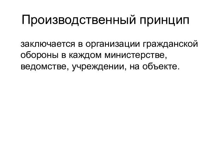 Производственный принцип заключается в организации гражданской обороны в каждом министерстве, ведомстве, учреждении, на объекте.